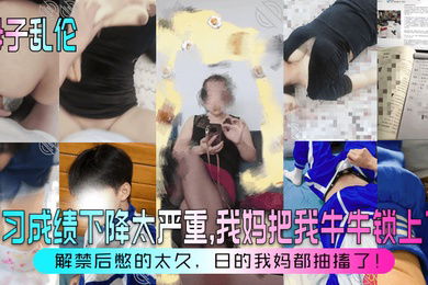 母子乱伦学习成绩下降太严重我妈把我牛牛锁上了解禁后憋的太久日的我妈都抽搐了