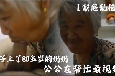 家庭乱伦孙子上了80多岁的奶奶公公在帮忙录视频