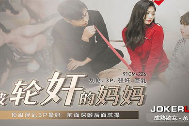 余丽被轮奸的妈妈_顶级淫乱3P操妈前面深喉后面怼操